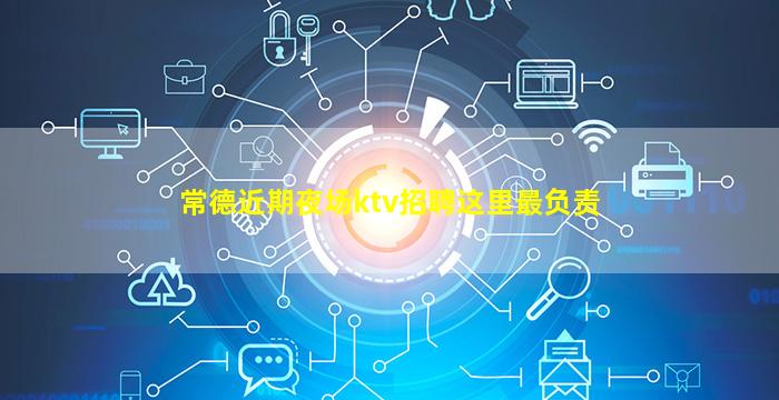 常德近期夜场ktv招聘这里最负责